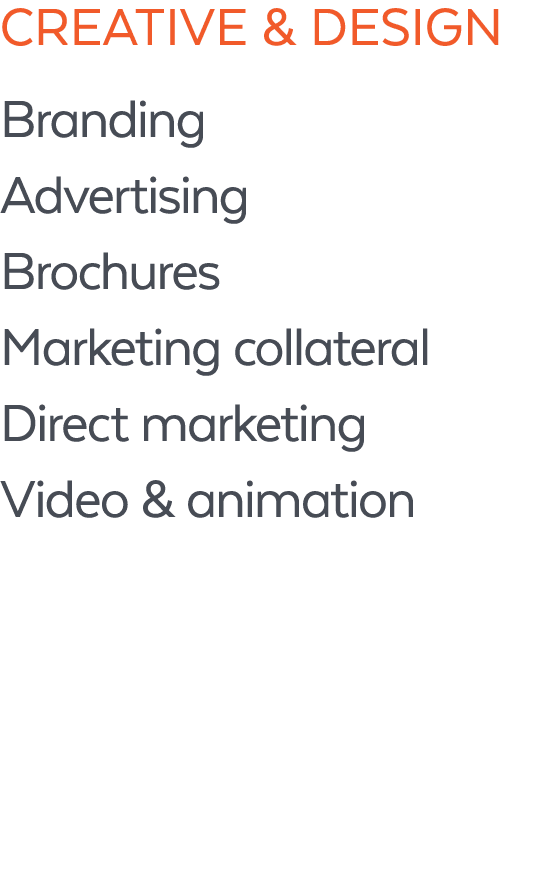 Creative & Design Branding Advertising Brochures Marketing collateral Direct marketing Video & animation 