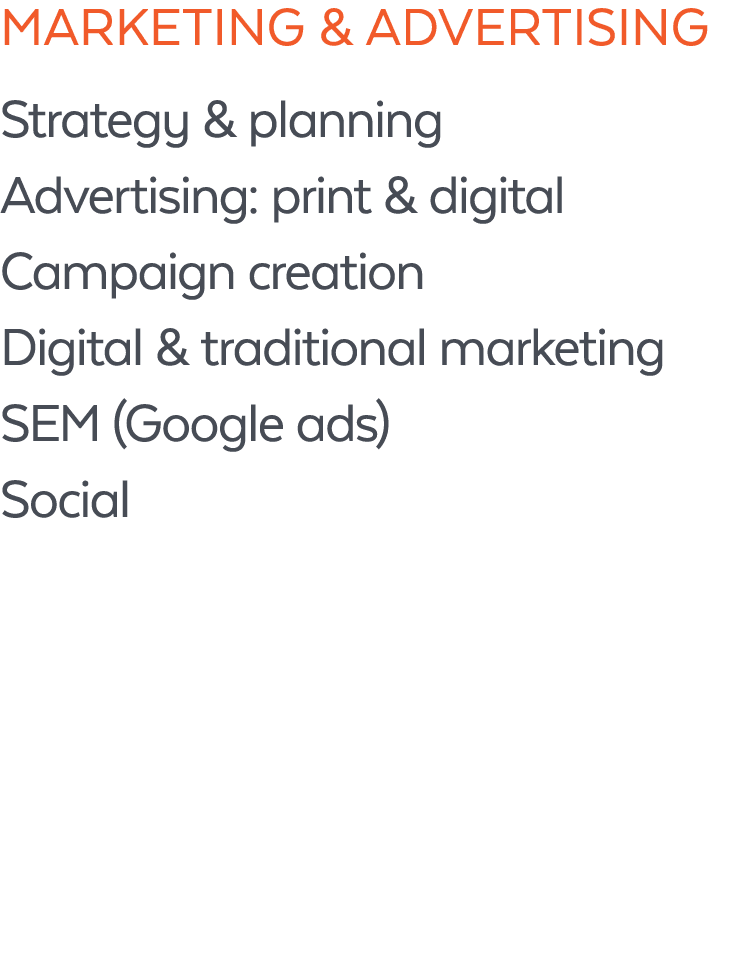 Marketing & Advertising Strategy & planning Advertising: print & digital Campaign creation Digital & traditional mark...